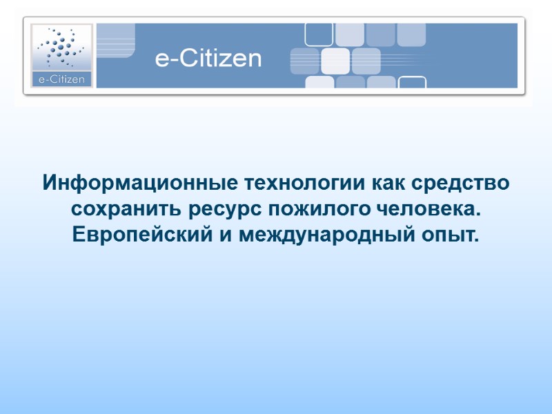 Информационные технологии как средство сохранить ресурс пожилого человека. Европейский и международный опыт.